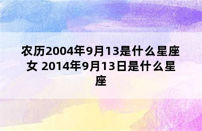 农历2004年9月13是什么星座女 2014年9月13日是什么星座